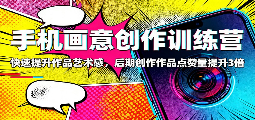 手机画意创作训练营：快速提升作品艺术感，后期创作作品点赞量提升3倍_豪客资源创业网-豪客资源_豪客资源库
