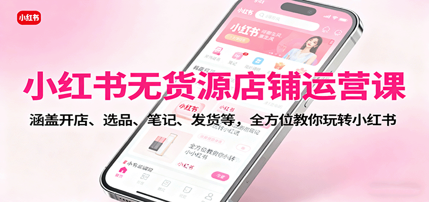 小红书无货源店铺运营课：涵盖开店、选品、笔记、发货等，全方位教你玩转小红书_豪客资源创业网-豪客资源_豪客资源库