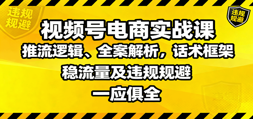 视频号电商实战课：推流逻辑、全案解析，话术框架，稳流量及违规规避等_豪客资源创业网-豪客资源_豪客资源库