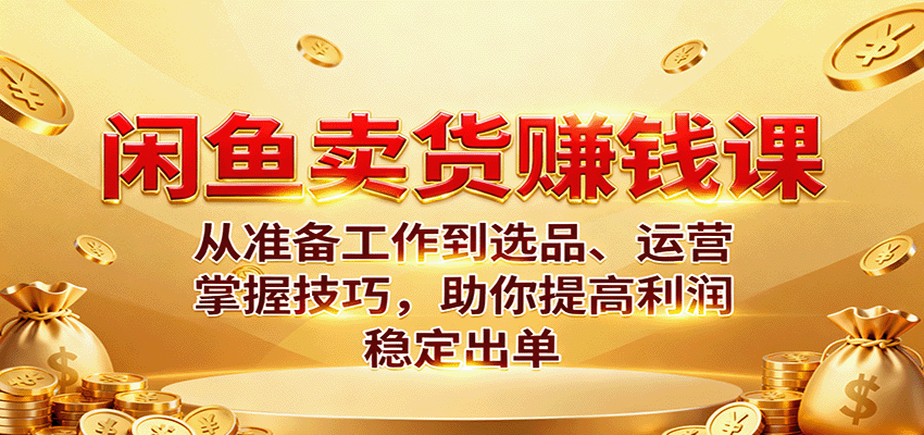 闲鱼卖货赚钱课：从准备工作到选品、运营，掌握技巧，助你提高利润稳定出单_豪客资源创业网-豪客资源_豪客资源库