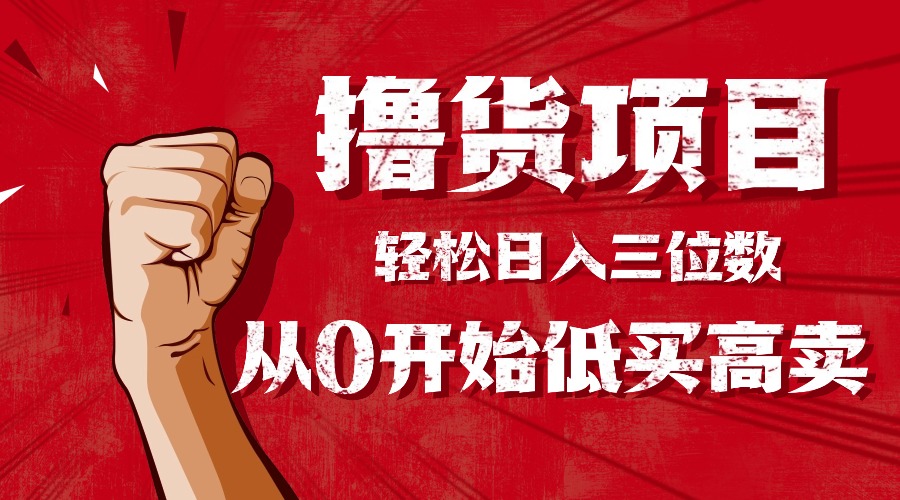 （16315期）手把手教你撸货，从0开始低买高卖，小白轻松实现日入三位数!!!_豪客资源创业项目网-豪客资源_豪客资源库