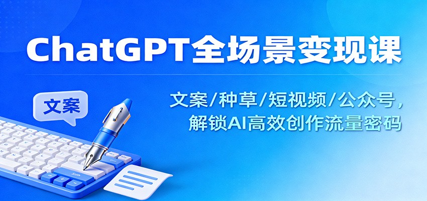 ChatGPT全场景变现课：文案/种草/短视频/公众号，解锁AI高效创作流量密码_豪客资源创业网-豪客资源_豪客资源库