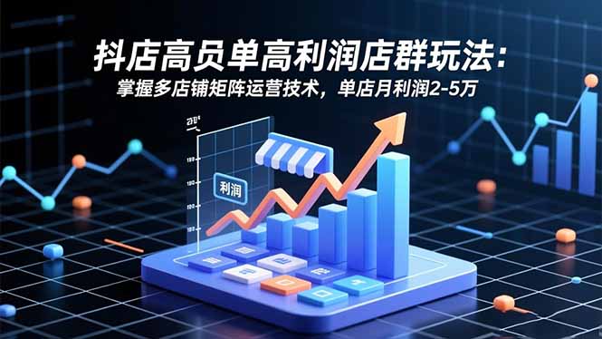 （16534期）抖店高客单高利润店群玩法：掌握多店铺矩阵运营技术，单店月利润2-5万_豪客资源创业项目网-豪客资源_豪客资源库