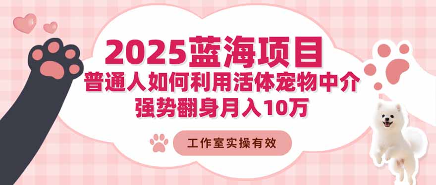 （16489期）2025蓝海项目：普通人如何利用活体宠物中介，强势翻身月入10万_豪客资源创业项目网-豪客资源_豪客资源库