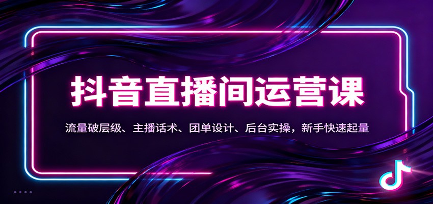 抖音同城直播间运营课：流量破层级、主播话术、团单设计、后台实操，新手快速起量_豪客资源创业网-豪客资源_豪客资源库