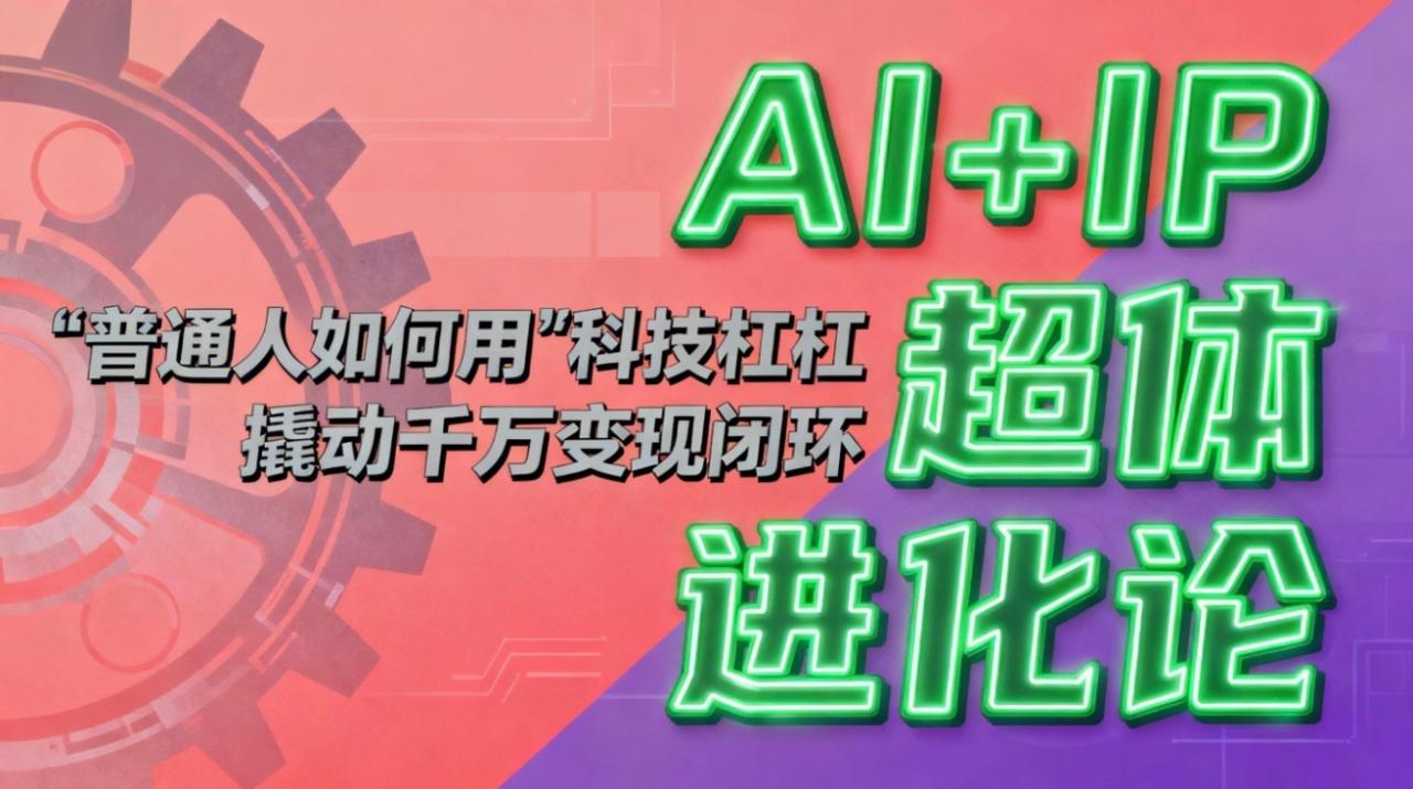 （16703期）AI+IP超体进化论：普通人如何用“科技杠杆”撬动千万变现闭环？_豪客资源创业项目网-豪客资源_豪客资源库