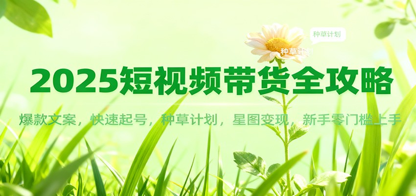 2025短视频带货全攻略：爆款文案，快速起号，种草计划，星图变现，新手零门槛上手_豪客资源创业网-豪客资源_豪客资源库