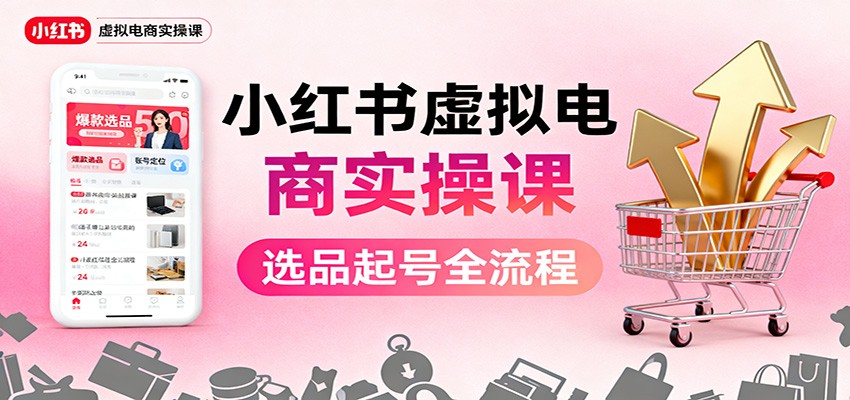 小红书虚拟电商实操课：选品起号+AI 内容创作+店铺运营+引流私域+自动化发笔记_豪客资源创业网-豪客资源_豪客资源库