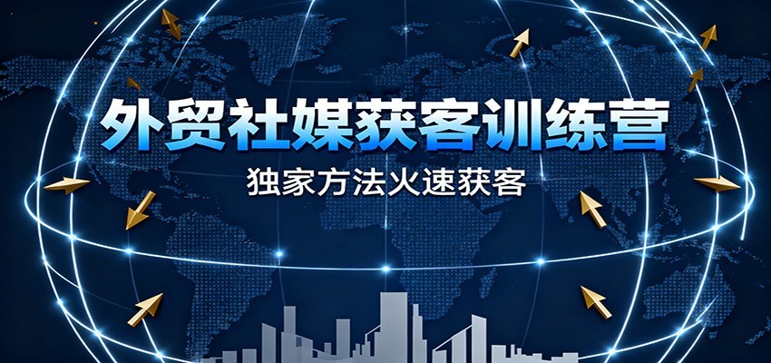 外贸社媒获客训练营，独家方法火速获客、提升成交，实现外贸降维打击（更新）_豪客资源创业网-豪客资源_豪客资源库