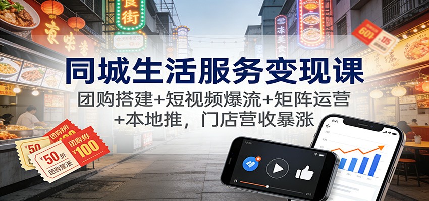 同城生活服务变现课：团购搭建+短视频爆流+矩阵运营+本地推，门店营收暴涨_豪客资源创业网-豪客资源_豪客资源库