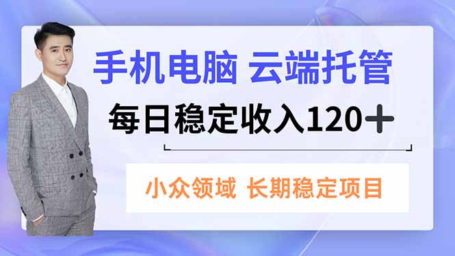 （16719期）手机、电脑云端托管，每日稳定收入120+，小众领域长期稳定_豪客资源创业项目网-豪客资源_豪客资源库