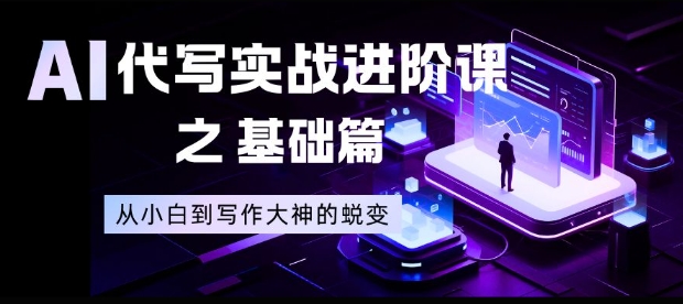 AI代写实战进阶课之基础篇，从小白到写作大神的蜕变【揭秘】——豪客资源创业项目网-豪客资源_豪客资源库