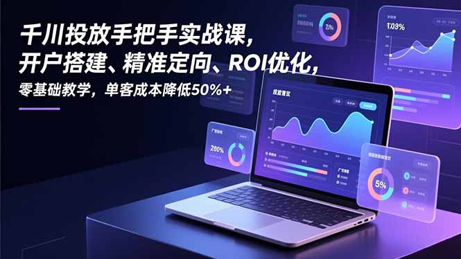 （16944期）千川投放手把手实战课，开户搭建、精准定向、ROI优化，零基础教学，单客成本降低50%+_豪客资源创业项目网-豪客资源_豪客资源库