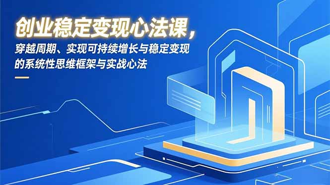 （16966期）创业稳定变现心法课，穿越周期、实现可持续增长与稳定变现的系统性思维框架与实战心法_豪客资源创业项目网-豪客资源_豪客资源库