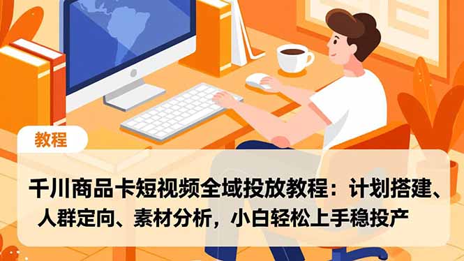 （16851期）千川商品卡短视频全域投放教程：计划搭建、人群定向、素材分析，小白轻松上手稳投产_豪客资源创业项目网-豪客资源_豪客资源库