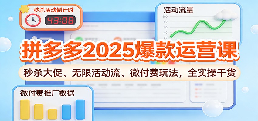 拼多多2025爆款运营课：秒杀大促、无限活动流、微付费玩法，全实操干货_豪客资源创业网-豪客资源_豪客资源库