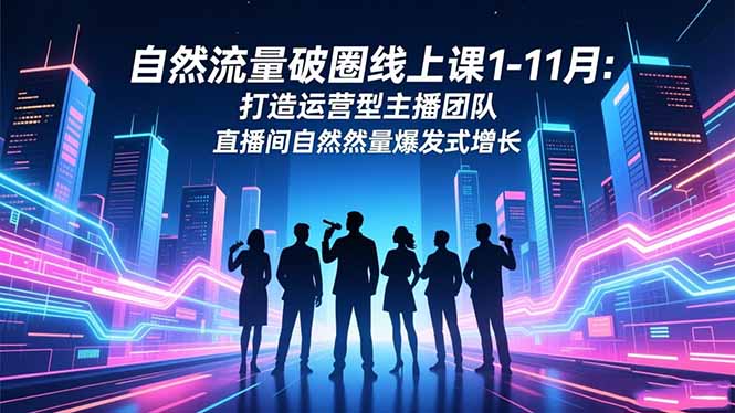 （16810期）自然流量破圈线上课1-11月：打造运营型主播团队 直播间自然流量爆发式增长_豪客资源创业项目网-豪客资源_豪客资源库