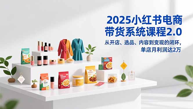 （16880期）2025小红书电商带货系统课程2.0，从开店、选品、内容到变现的闭环，单店月利润达2万_豪客资源创业项目网-豪客资源_豪客资源库