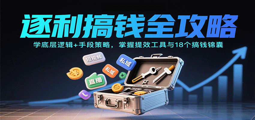 逐利搞钱全攻略：学底层逻辑+手段策略，掌握提效工具与18个搞钱锦囊（更新11月）_豪客资源创业网-豪客资源_豪客资源库