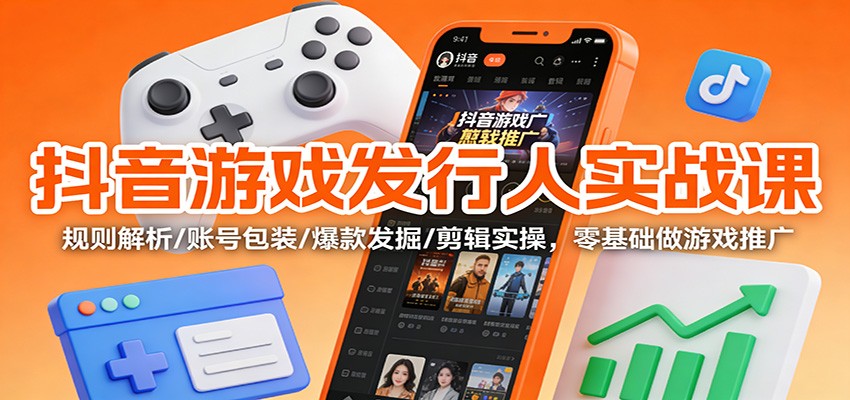 抖音游戏发行人实战课：规则解析/账号包装/爆款发掘 /剪辑实操，零基础做游戏推广_豪客资源创业网-豪客资源_豪客资源库