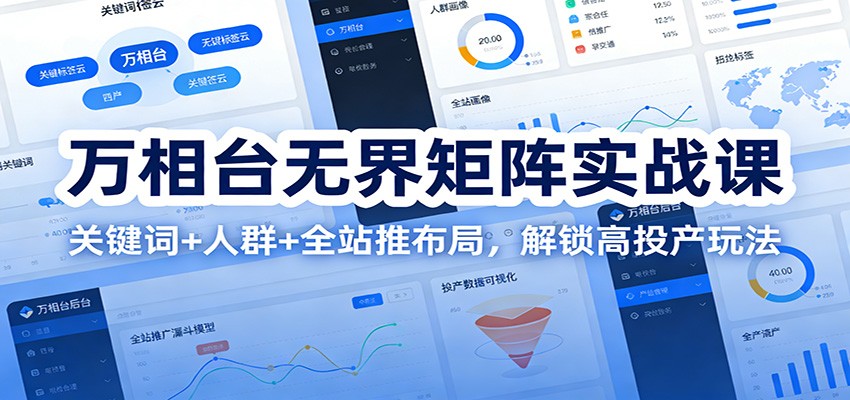 万相台无界矩阵实战课：关键词+人群+全站推布局，解锁高投产玩法_豪客资源创业网-豪客资源_豪客资源库