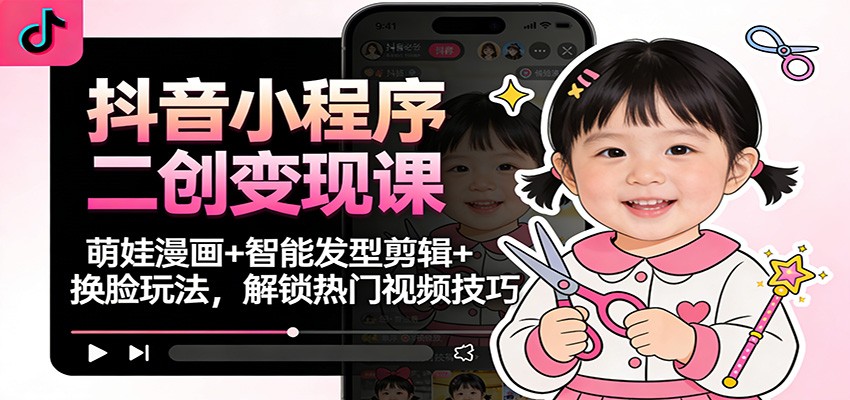 抖音小程序二创变现课：萌娃漫画+智能发型剪辑+换脸玩法，解锁热门视频技巧_豪客资源创业网-豪客资源_豪客资源库
