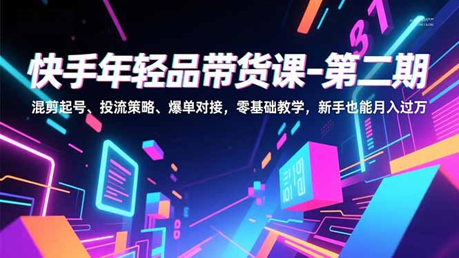 （16901期）快手年轻品带货课-第二期，混剪起号、投流策略、爆单对接，零基础教学，新手也能月入过万_豪客资源创业项目网-豪客资源_豪客资源库