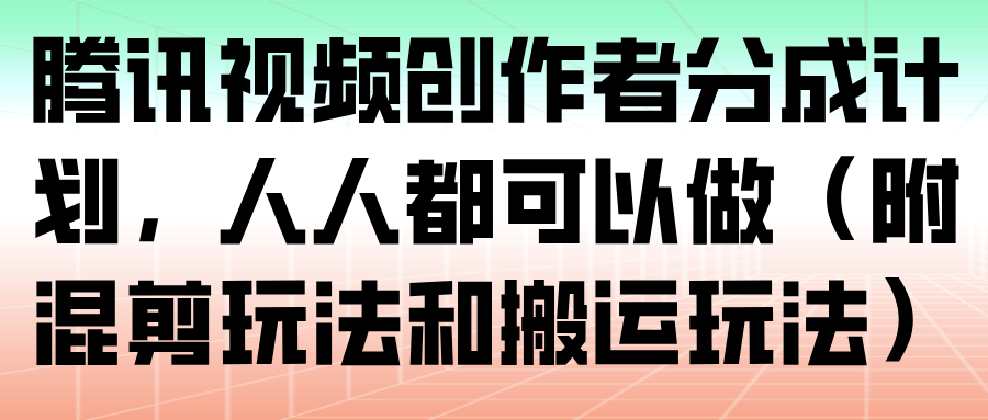 腾讯视频创作者分成计划，人人都可以做（附混剪玩法和搬运玩法）_豪客资源创业网-豪客资源_豪客资源库