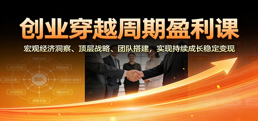 创业穿越周期盈利课：宏观经济洞察、顶层战略、团队搭建，实现持续成长稳定变现_豪客资源创业网-豪客资源_豪客资源库