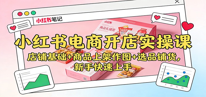 小红书电商开店实操课：店铺基础+商品上架作图+选品铺货，新手快速上手_豪客资源创业网-豪客资源_豪客资源库