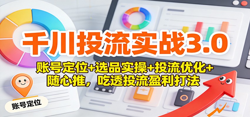 千川投流实战3.0：账号定位+选品实操+投流优化+随心推，吃透投流盈利打法_豪客资源创业网-豪客资源_豪客资源库