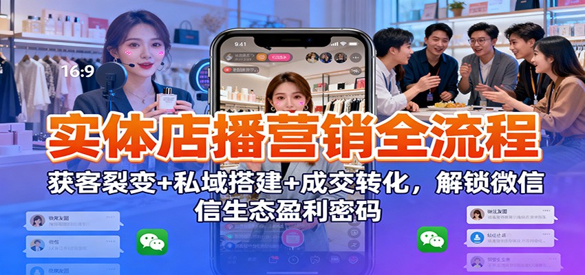 实体店播营销全流程：获客裂变+私域搭建+成交转化，解锁微信生态盈利密码_豪客资源创业网-豪客资源_豪客资源库