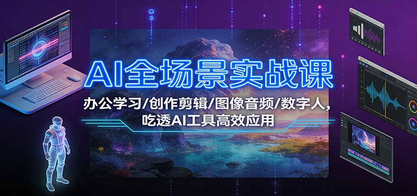 AI全场景实战课：办公学习/创作剪辑/图像音频/数字人，吃透AI工具高效应用_豪客资源创业网-豪客资源_豪客资源库