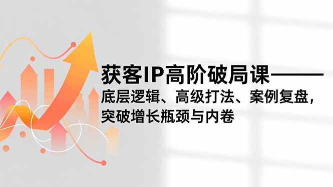 （16804期）获客IP高阶破局课，底层逻辑、高级打法、案例复盘，突破增长瓶颈与内卷_豪客资源创业项目网-豪客资源_豪客资源库
