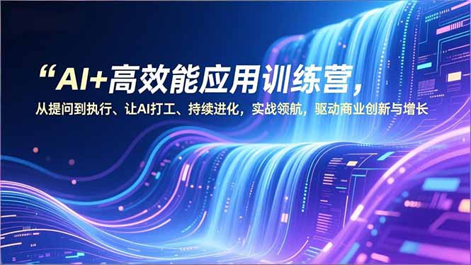 （16940期）AI+高效能应用训练营，从提问到执行、让AI打工、持续进化，实战领航，驱动商业创新与增长_豪客资源创业项目网-豪客资源_豪客资源库