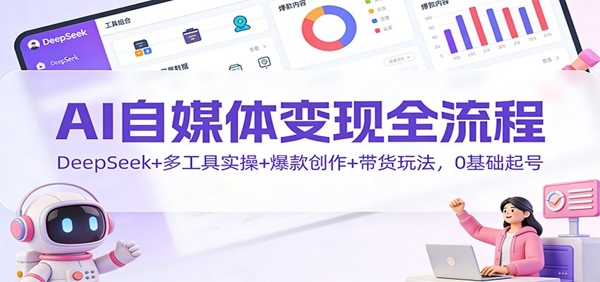 AI自媒体变现全流程：DeepSeek+多工具实操+爆款创作+带货玩法，0基础起号_豪客资源创业网-豪客资源_豪客资源库