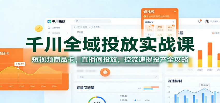 千川全域投放实战课：短视频商品卡，直播间投放，控流速提投产全攻略_豪客资源创业网-豪客资源_豪客资源库