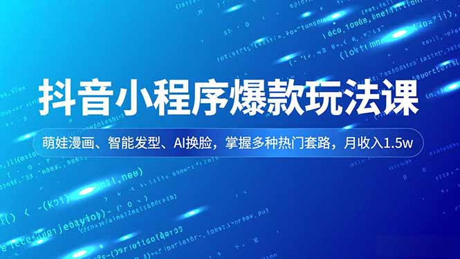 （16799期）抖音小程序爆款玩法课，萌娃漫画、智能发型、AI换脸，掌握多种热门套路，月收入1.5w_豪客资源创业项目网-豪客资源_豪客资源库