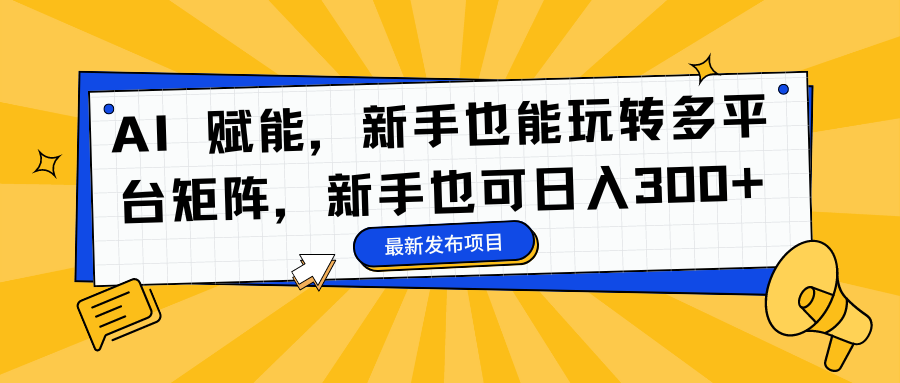 （16743期）AI 赋能，新手也能玩转多平台矩阵，新手也可日入300+_豪客资源创业项目网-豪客资源_豪客资源库