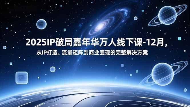 （16885期）2025IP破局嘉年华万人线下课-12月，从IP打造、流量矩阵到商业变现的完整解决方案_豪客资源创业项目网-豪客资源_豪客资源库