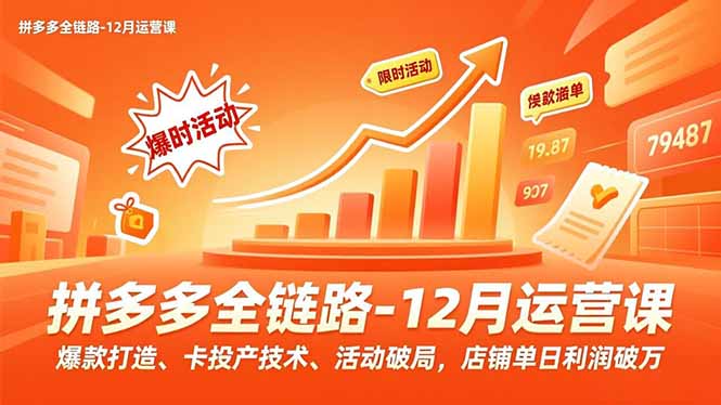 （16884期）拼多多全链路-12月运营课，爆款打造、卡投产技术、活动破局，店铺单日利润破万_豪客资源创业项目网-豪客资源_豪客资源库