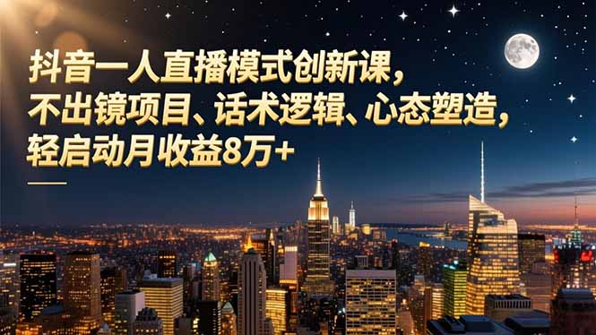 （16750期）抖音一人直播模式创新课，不出镜项目、话术逻辑、心态塑造，轻启动月收益8万+_豪客资源创业项目网-豪客资源_豪客资源库