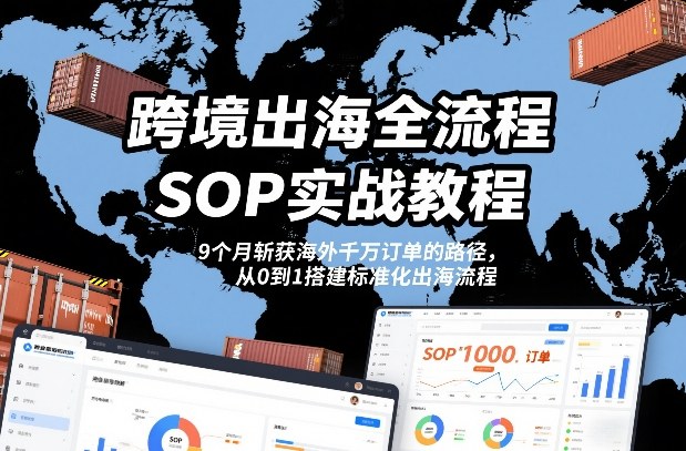 跨境出海全流程全盘托出SOP实战教程，9个月斩获海外千万订单的路径，从0到1搭建标准化出海流程——豪客资源创业项目网-豪客资源_豪客资源库
