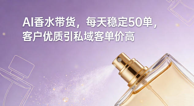AI香水带货，每天稳定50单，客户优质引私域客单价高——豪客资源创业项目网-豪客资源_豪客资源库