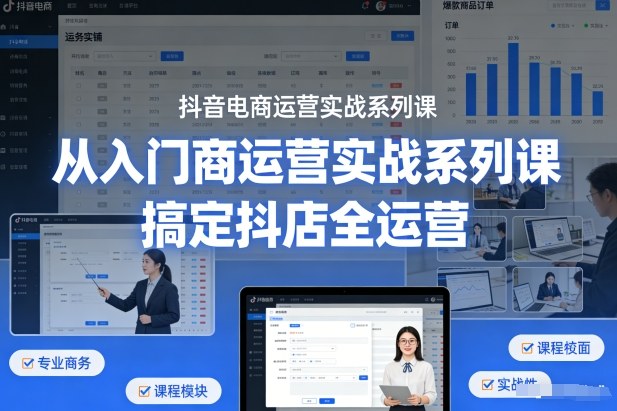 抖音电商运营实战系列课，从入门到精通，搞定抖店全运营——豪客资源创业项目网-豪客资源_豪客资源库