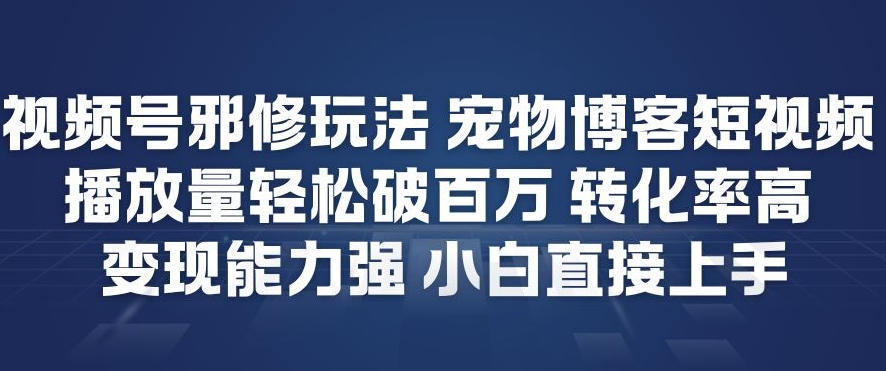 视频号邪修玩法宠物博客短视频，播放量轻松破百万，转化率高，变现能力强，小白直接上手——豪客资源创业项目网-豪客资源_豪客资源库