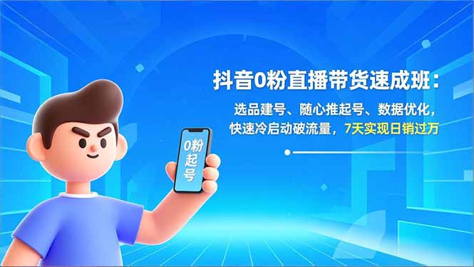 （16984期）抖音0粉直播带货速成班：选品建号、随心推起号、数据优化，快速冷启动破流量，7天实现日销过万_豪客资源创业项目网-豪客资源_豪客资源库