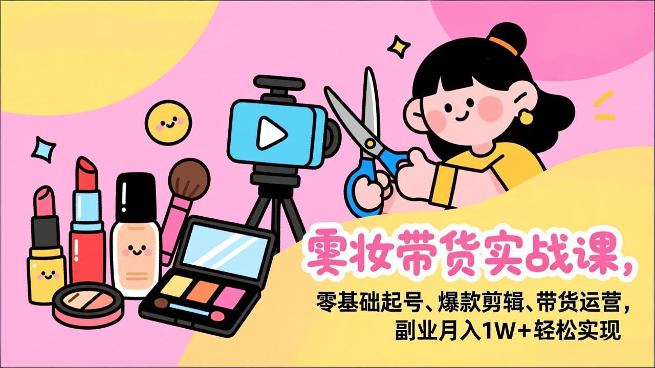 （17189期）美妆带货实战课，零基础起号、爆款剪辑、带货运营，副业月入1W+轻松实现_豪客资源创业项目网-豪客资源_豪客资源库