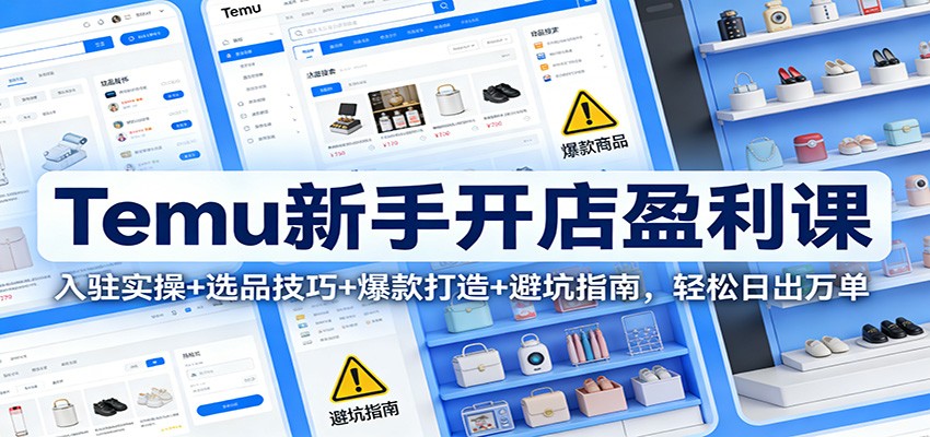 Temu新手开店盈利课：入驻实操+选品技巧+爆款打造+避坑指南，轻松日出万单_豪客资源创业网-豪客资源_豪客资源库