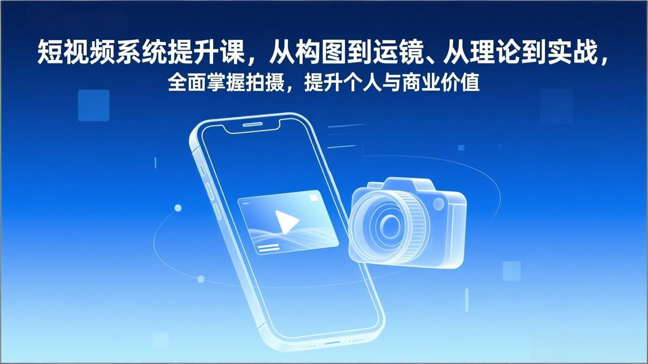 （17053期）短视频系统提升课，从构图到运镜、从理论到实战，全面掌握拍摄，提升个人与商业价值_豪客资源创业项目网-豪客资源_豪客资源库